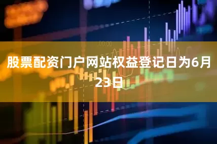 股票配资门户网站权益登记日为6月23日