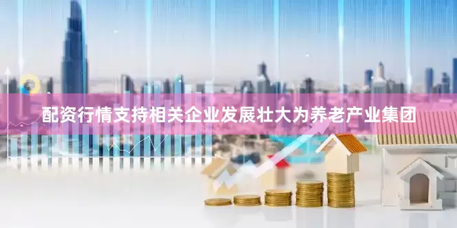 配资行情支持相关企业发展壮大为养老产业集团
