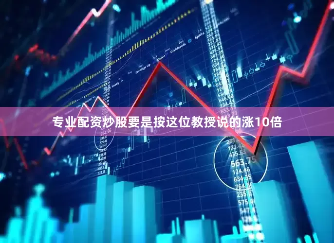 专业配资炒股要是按这位教授说的涨10倍