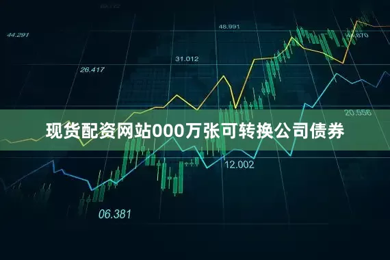 现货配资网站000万张可转换公司债券