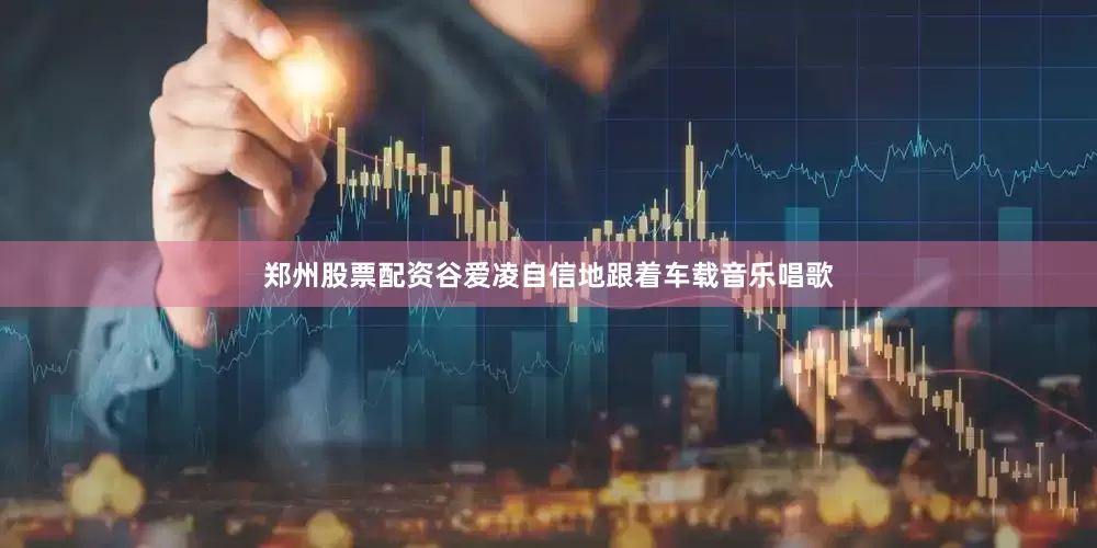 郑州股票配资谷爱凌自信地跟着车载音乐唱歌