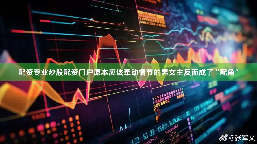 配资专业炒股配资门户原本应该牵动情节的男女主反而成了“配角”