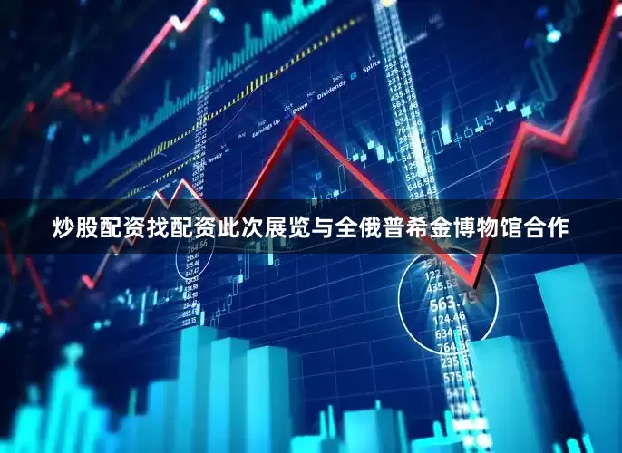 炒股配资找配资此次展览与全俄普希金博物馆合作