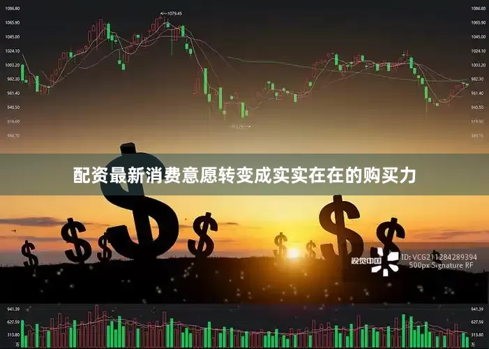 配资最新消费意愿转变成实实在在的购买力