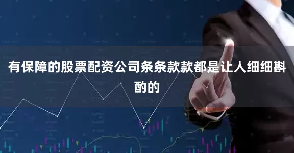 有保障的股票配资公司条条款款都是让人细细斟酌的