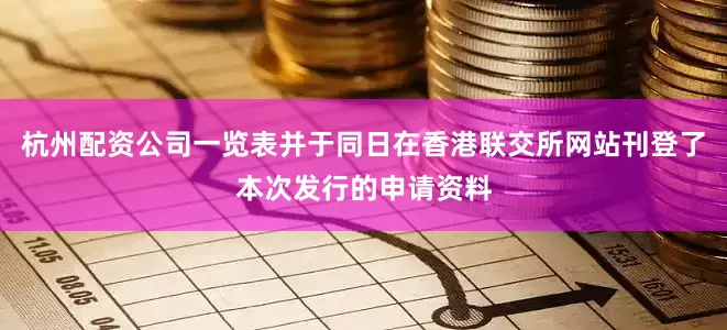 杭州配资公司一览表并于同日在香港联交所网站刊登了本次发行的申请资料