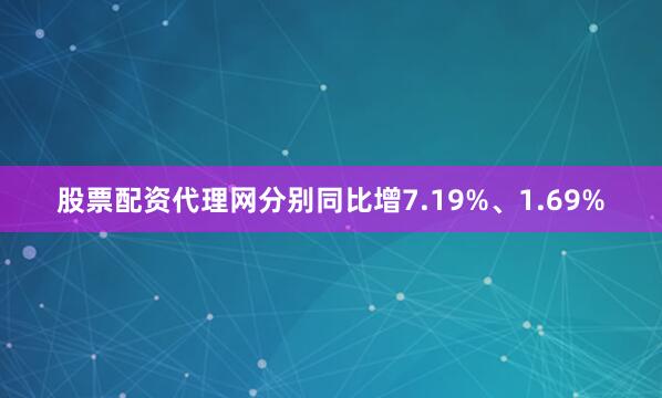 股票配资代理网分别同比增7.19%、1.69%