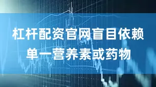 杠杆配资官网盲目依赖单一营养素或药物