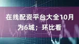 在线配资平台大全10月为6城；环比看