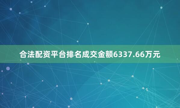 合法配资平台排名成交金额6337.66万元