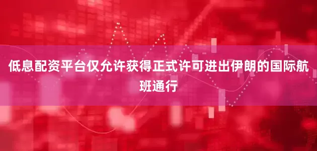 低息配资平台仅允许获得正式许可进出伊朗的国际航班通行