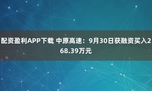 配资盈利APP下载 中原高速：9月30日获融资买入268.39万元