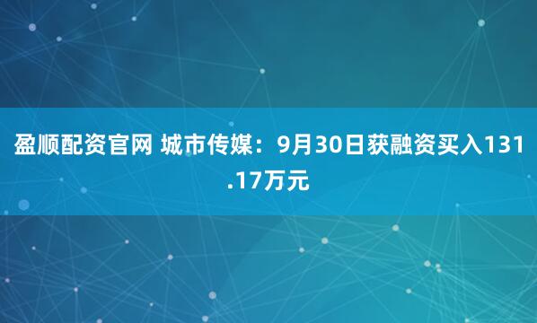 盈顺配资官网 城市传媒：9月30日获融资买入131.17万元