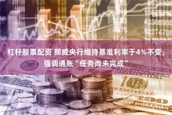 杠杆股票配资 挪威央行维持基准利率于4%不变，强调通胀“任务尚未完成”