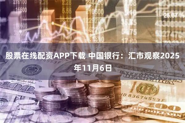 股票在线配资APP下载 中国银行：汇市观察2025年11月6日