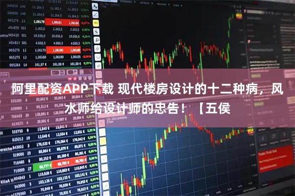 阿里配资APP下载 现代楼房设计的十二种病，风水师给设计师的忠告！【五侯