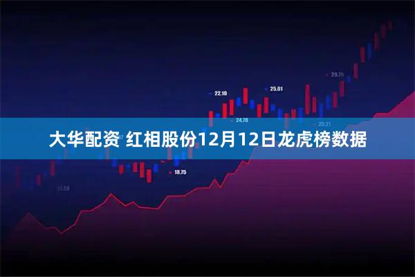 大华配资 红相股份12月12日龙虎榜数据