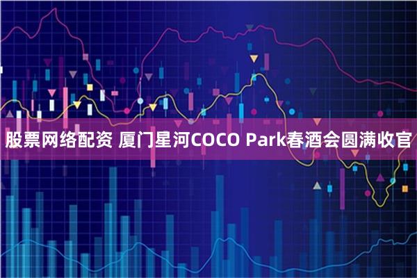 股票网络配资 厦门星河COCO Park春酒会圆满收官