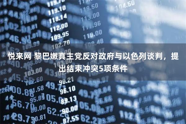 悦来网 黎巴嫩真主党反对政府与以色列谈判，提出结束冲突5项条件