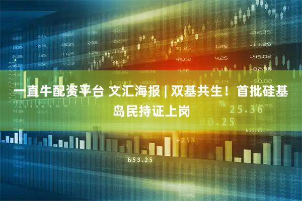 一直牛配资平台 文汇海报 | 双基共生！首批硅基岛民持证上岗