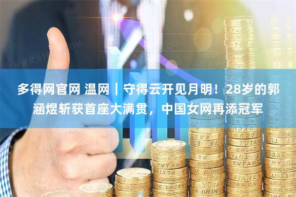 多得网官网 温网|守得云开见月明!28岁的郭涵煜斩获首座大满贯,中国女网再添冠军