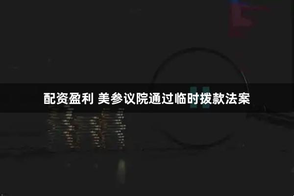 配资盈利 美参议院通过临时拨款法案