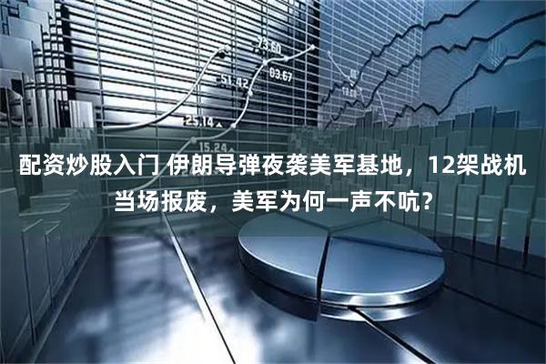 配资炒股入门 伊朗导弹夜袭美军基地，12架战机当场报废，美军为何一声不吭？